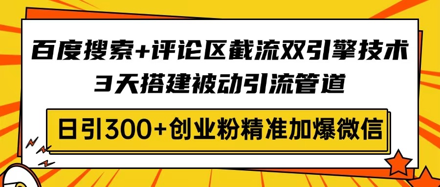 百度搜索+评论区截流双引擎技术，3天搭建被动引流管道，日引300+创业粉…云米网创-专注分享网络创业落地实操课程 – 全网首发_高质量项目输出云米网创