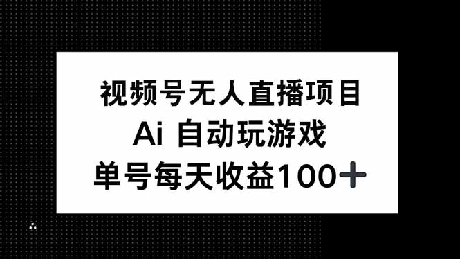 视频号无人直播项目，AI自动玩游戏，每天收益150+云米网创-专注分享网络创业落地实操课程 – 全网首发_高质量项目输出云米网创