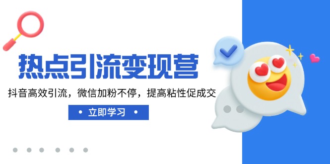 热点引流变现营，抖音高效引流，微信加粉不停，提高粘性促成交云米网创-专注分享网络创业落地实操课程 – 全网首发_高质量项目输出云米网创