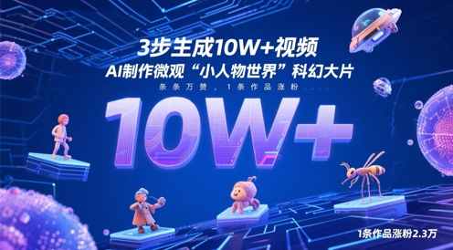 3步生成10W+视频，AI制作微观“小人物世界”科幻大片，条条万赞，1条作品涨粉2.3W云米网创-专注分享网络创业落地实操课程 – 全网首发_高质量项目输出云米网创
