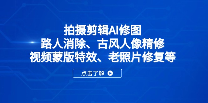 拍摄剪辑AI修图：路人消除、古风人像精修、视频蒙版特效、老照片修复等云米网创-专注分享网络创业落地实操课程 – 全网首发_高质量项目输出云米网创
