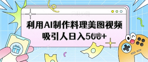 利用AI制作料理美图视频吸引人日入5张云米网创-专注分享网络创业落地实操课程 – 全网首发_高质量项目输出云米网创