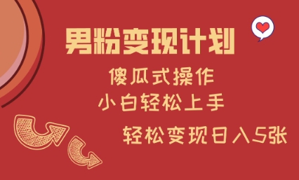 男粉变现计划，傻瓜式操作，小白轻松日入多张【揭秘】云米网创-专注分享网络创业落地实操课程 – 全网首发_高质量项目输出云米网创