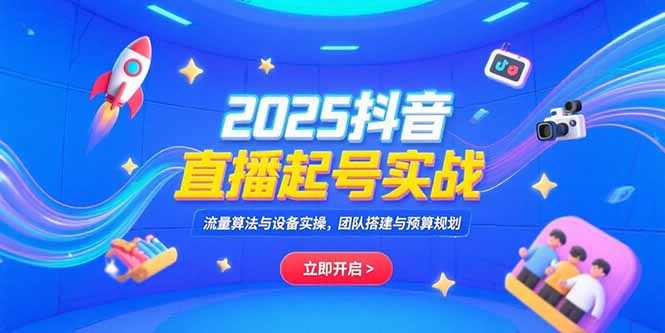 2025抖音直播起号实战，流量算法与设备实操，团队搭建与预算规划云米网创-专注分享网络创业落地实操课程 – 全网首发_高质量项目输出云米网创