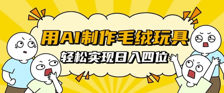 用AI制作毛绒玩具，轻松实现日入四位数【揭秘】云米网创-专注分享网络创业落地实操课程 – 全网首发_高质量项目输出云米网创