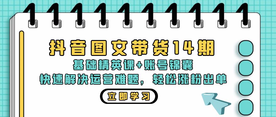 抖音 图文带货14期：基础精英课+账号锦囊，快速解决运营难题 轻松涨粉出单云米网创-专注分享网络创业落地实操课程 – 全网首发_高质量项目输出云米网创