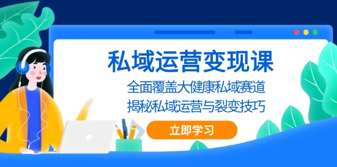 私域 运营变现课，全面覆盖大健康私域赛道，揭秘私域 运营与裂变技巧云米网创-专注分享网络创业落地实操课程 – 全网首发_高质量项目输出云米网创