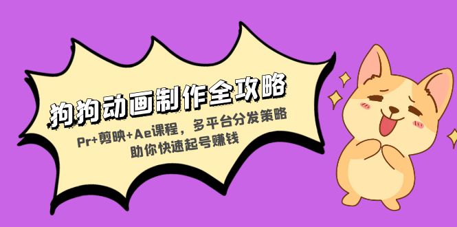 狗狗动画制作全攻略：Pr+剪映+Ae课程，多平台分发策略助你快速起号赚钱云米网创-专注分享网络创业落地实操课程 – 全网首发_高质量项目输出云米网创