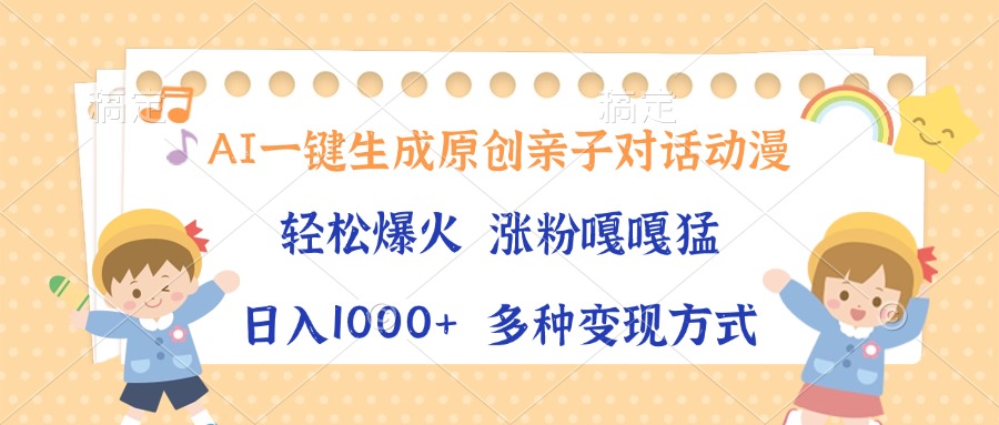 AI一键生成原创亲子对话动漫，单条视频播放破千万 ，日入1000+，多种变…云米网创-专注分享网络创业落地实操课程 – 全网首发_高质量项目输出云米网创