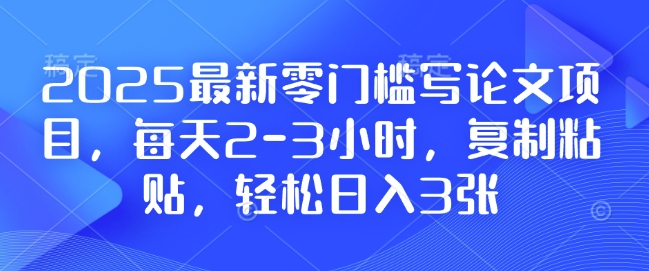 2025最新零门槛写论文项目，每天2-3小时，复制粘贴，轻松日入3张，附详细资料教程【揭秘】云米网创-专注分享网络创业落地实操课程 – 全网首发_高质量项目输出云米网创