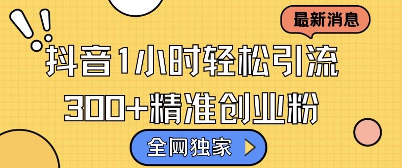 全网独家抖音引流，轻松日引300+精准创业粉【揭秘】云米网创-专注分享网络创业落地实操课程 – 全网首发_高质量项目输出云米网创