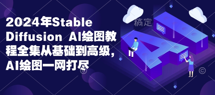 2024年Stable Diffusion Al绘图教程全集从基础到高级，AI绘图一网打尽云米网创-专注分享网络创业落地实操课程 – 全网首发_高质量项目输出云米网创