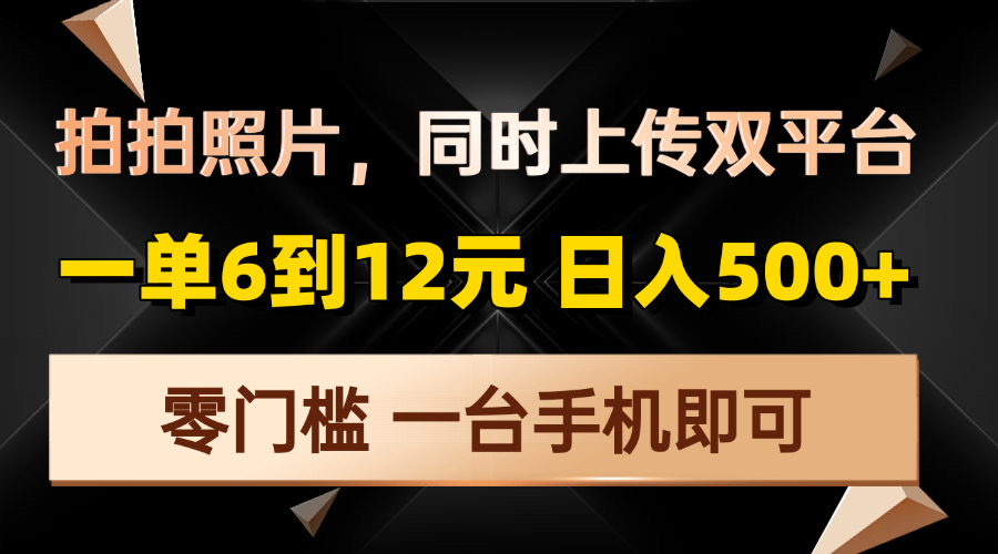 拍拍照片，同时上传双平台，一单6到12元，轻轻松松日入500+，零门槛，…云米网创-专注分享网络创业落地实操课程 – 全网首发_高质量项目输出云米网创