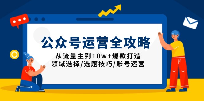 公众号运营全攻略：从流量主到10w+爆款打造，领域选择/选题技巧/账号运营云米网创-专注分享网络创业落地实操课程 – 全网首发_高质量项目输出云米网创