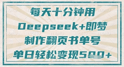 每天十分钟，用Deepseek+即梦，制作翻页书单号，疯狂涨粉，单日轻松变现5张云米网创-专注分享网络创业落地实操课程 – 全网首发_高质量项目输出云米网创