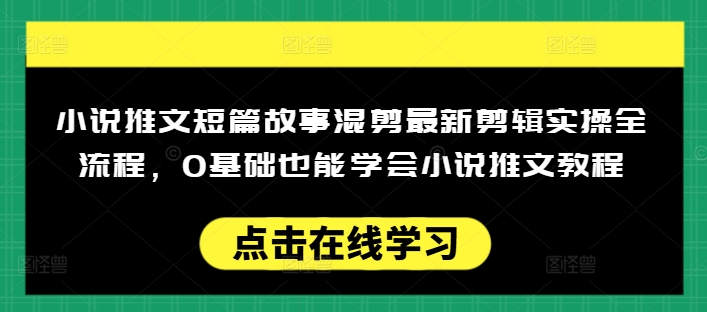 小说推文短篇故事混剪最新剪辑实操全流程，0基础也能学会小说推文教程，肯干多发日入多张云米网创-专注分享网络创业落地实操课程 – 全网首发_高质量项目输出云米网创