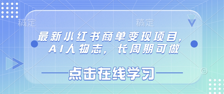 最新小红书商单变现项目，AI人物志，长周期可做云米网创-专注分享网络创业落地实操课程 – 全网首发_高质量项目输出云米网创