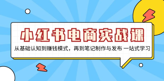 小红书电商实战课，从基础认知到赚钱模式，再到笔记制作与发布 一站式学习云米网创-专注分享网络创业落地实操课程 – 全网首发_高质量项目输出云米网创