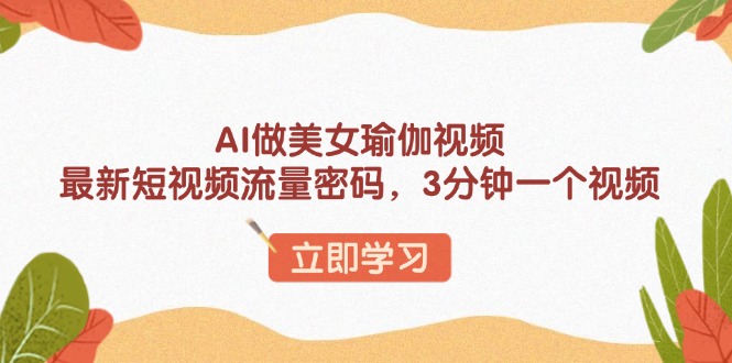 AI做美女瑜伽视频，最新短视频流量密码，3分钟一个视频云米网创-专注分享网络创业落地实操课程 – 全网首发_高质量项目输出云米网创