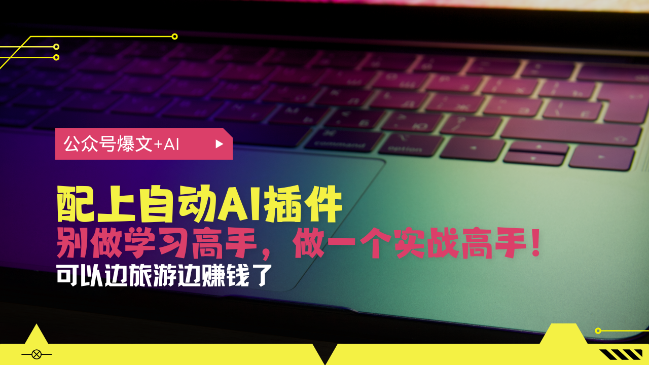 公众号爆文配上自动AI插件，从注册到10W+，可以边旅游边赚钱了云米网创-专注分享网络创业落地实操课程 – 全网首发_高质量项目输出云米网创