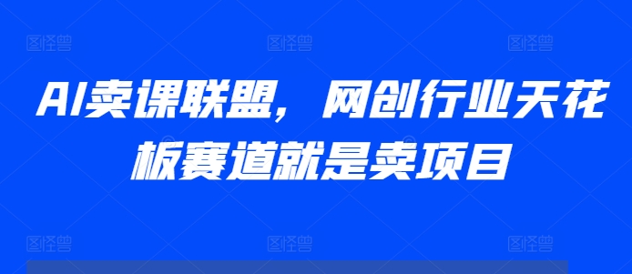 AI卖课联盟，网创行业天花板赛道就是卖项目云米网创-专注分享网络创业落地实操课程 – 全网首发_高质量项目输出云米网创