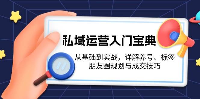 私域运营入门宝典：从基础到实战，详解养号、标签、朋友圈规划与成交技巧云米网创-专注分享网络创业落地实操课程 – 全网首发_高质量项目输出云米网创