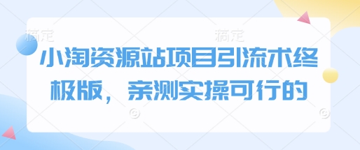 小淘资源站项目引流术终极版，亲测实操可行的云米网创-专注分享网络创业落地实操课程 – 全网首发_高质量项目输出云米网创