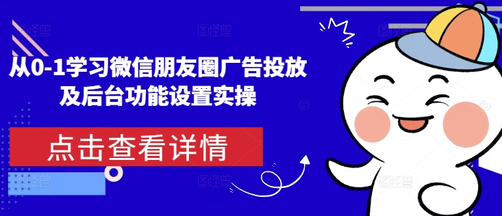 从0-1学习微信朋友圈广告投放及后台功能设置实操云米网创-专注分享网络创业落地实操课程 – 全网首发_高质量项目输出云米网创