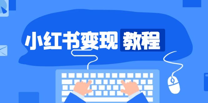 小红书变现教程，精准账号定位，开启赚钱之旅，打造爆款账号云米网创-专注分享网络创业落地实操课程 – 全网首发_高质量项目输出云米网创