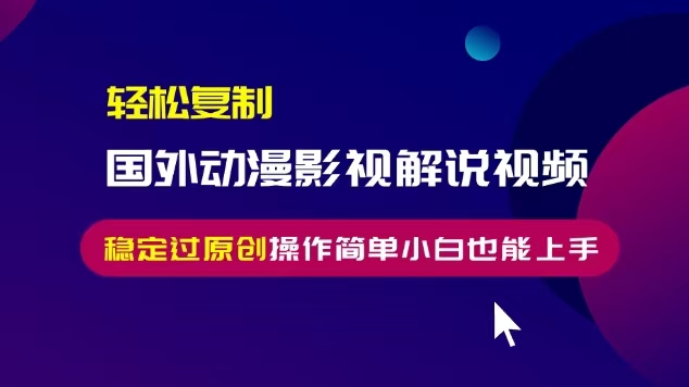 轻松复制国外动漫影视解说视频，无脑搬运稳定过原创，操作简单小白也能…云米网创-专注分享网络创业落地实操课程 – 全网首发_高质量项目输出云米网创