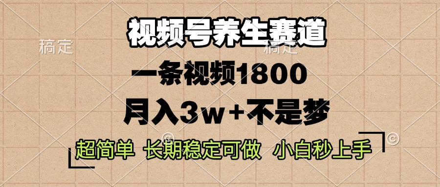 视频号养生赛道，一条视频1800，超简单，长期稳定可做，月入3w+不是梦云米网创-专注分享网络创业落地实操课程 – 全网首发_高质量项目输出云米网创