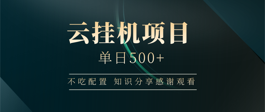 云挂机项目单日500+ 不吃配置，知识分享感谢观看云米网创-专注分享网络创业落地实操课程 – 全网首发_高质量项目输出云米网创