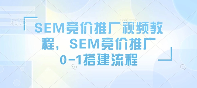 SEM竞价推广视频教程，SEM竞价推广0-1搭建流程云米网创-专注分享网络创业落地实操课程 – 全网首发_高质量项目输出云米网创