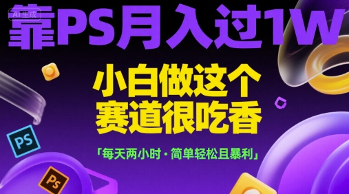靠PS月入过1W，小白做这个赛道很吃香，每天两小时，简单轻松且暴利【揭秘】云米网创-专注分享网络创业落地实操课程 – 全网首发_高质量项目输出云米网创