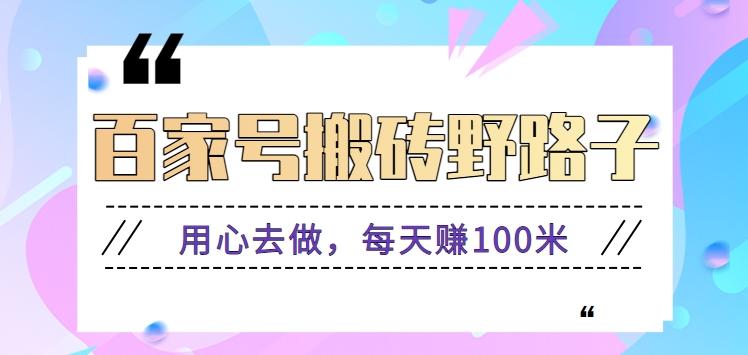 百家号搬砖野路子玩法，用心去做，每天赚100米还是相对容易【附操作流程】云米网创-专注分享网络创业落地实操课程 – 全网首发_高质量项目输出云米网创