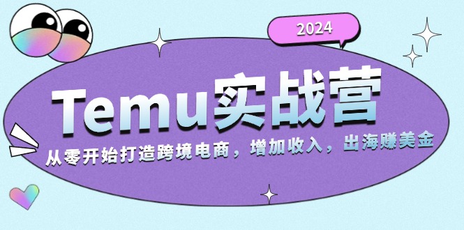 2024Temu实战营：从零开始打造跨境电商，增加收入，出海赚美金云米网创-专注分享网络创业落地实操课程 – 全网首发_高质量项目输出云米网创