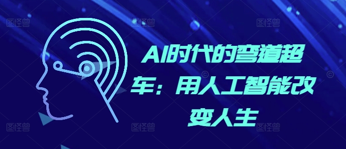 AI时代的弯道超车：用人工智能改变人生云米网创-专注分享网络创业落地实操课程 – 全网首发_高质量项目输出云米网创