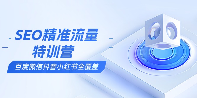 SEO精准流量特训营，百度微信抖音小红书全覆盖，带你搞懂搜索优化核心技巧云米网创-专注分享网络创业落地实操课程 – 全网首发_高质量项目输出云米网创