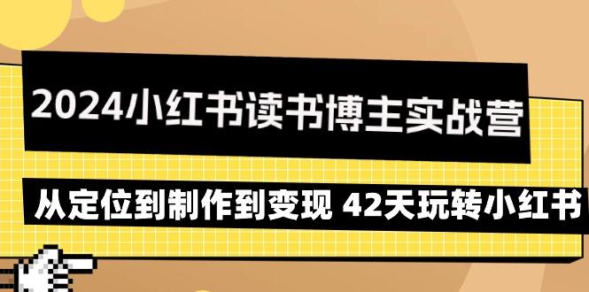 2024小红书读书博主实战营：从定位到制作到变现 42天玩转小红书云米网创-专注分享网络创业落地实操课程 – 全网首发_高质量项目输出云米网创