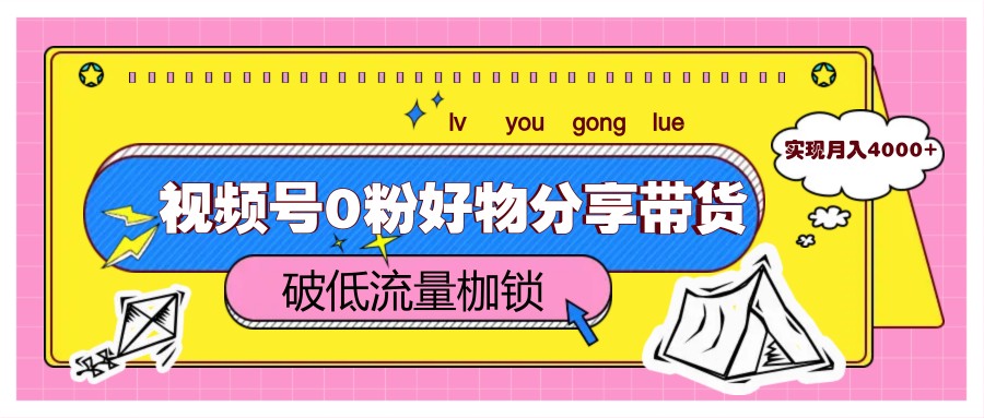 视频号0粉好物分享带货，突破低流量枷锁，实现月入4000+云米网创-专注分享网络创业落地实操课程 – 全网首发_高质量项目输出云米网创