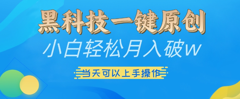 黑科技一键原创小白轻松月入破w，三当天可以上手操作【揭秘】云米网创-专注分享网络创业落地实操课程 – 全网首发_高质量项目输出云米网创