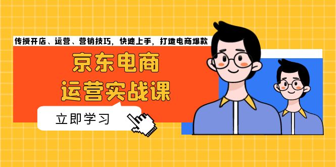 京东电商运营实战课，传授开店、运营、营销技巧，快速上手，打造电商爆款云米网创-专注分享网络创业落地实操课程 – 全网首发_高质量项目输出云米网创