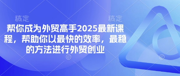 帮你成为外贸高手2025最新课程，帮助你以最快的效率，最稳的方法进行外贸创业云米网创-专注分享网络创业落地实操课程 – 全网首发_高质量项目输出云米网创
