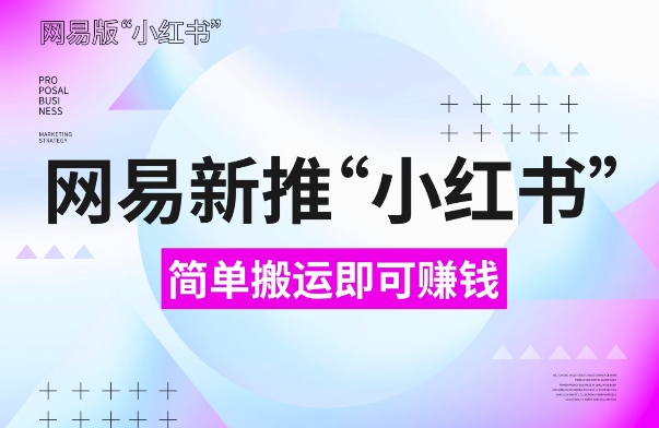 网易官方新推“小红书”，搬运即有收益，新手小白千万别错过(附详细教程)【揭秘】云米网创-专注分享网络创业落地实操课程 – 全网首发_高质量项目输出云米网创