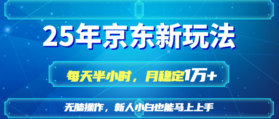 25京东新玩法，每天半小时，月稳定1W+云米网创-专注分享网络创业落地实操课程 – 全网首发_高质量项目输出云米网创