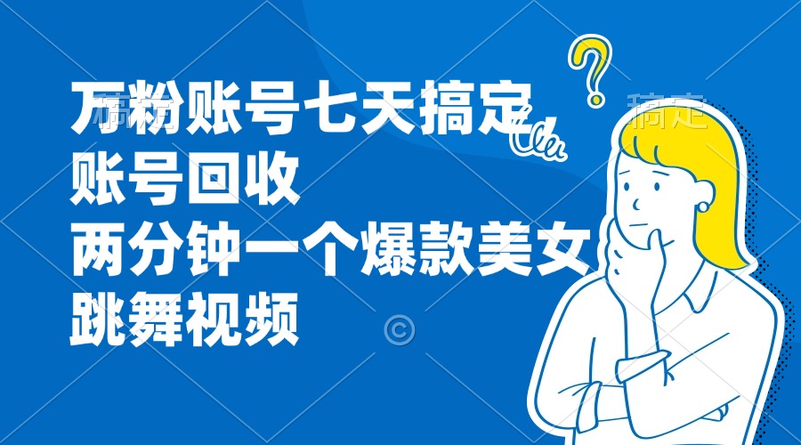 万粉账号七天搞定，账号回收，两分钟一个爆款美女跳舞视频云米网创-专注分享网络创业落地实操课程 – 全网首发_高质量项目输出云米网创