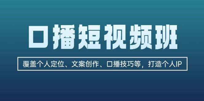 口播短视频班：覆盖个人定位、文案创作、口播技巧等，打造个人IP云米网创-专注分享网络创业落地实操课程 – 全网首发_高质量项目输出云米网创