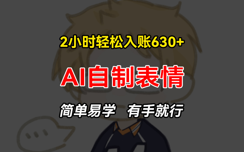 2小时轻松入账630+赚钱项目，手把手教你做AI自制表情，简单易学有手就行云米网创-专注分享网络创业落地实操课程 – 全网首发_高质量项目输出云米网创