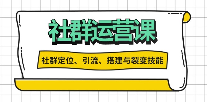 社群运营打卡计划：解锁社群定位、引流、搭建与裂变技能云米网创-专注分享网络创业落地实操课程 – 全网首发_高质量项目输出云米网创