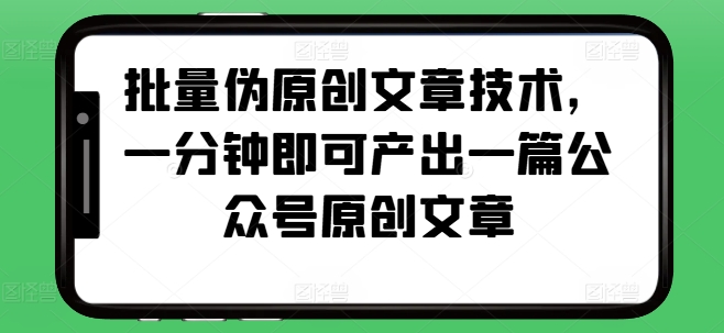 批量伪原创文章技术，一分钟即可产出一篇公众号原创文章云米网创-专注分享网络创业落地实操课程 – 全网首发_高质量项目输出云米网创